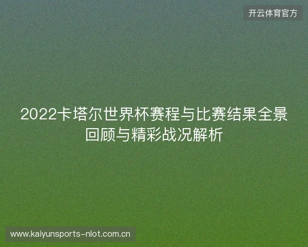 2022卡塔尔世界杯赛程与比赛结果全景回顾与精彩战况解析